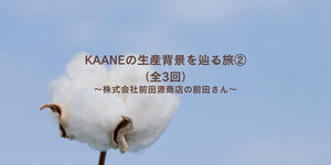 KAANEの生産背景を辿る旅②（全3回）〜株式会社前田源商店の前田さん〜
